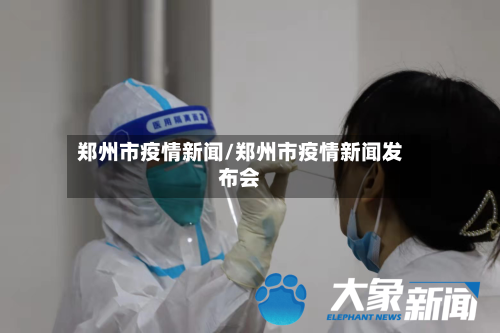 郑州市疫情新闻/郑州市疫情新闻发布会-第2张图片
