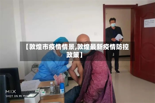 【敦煌市疫情情景,敦煌最新疫情防控政策】