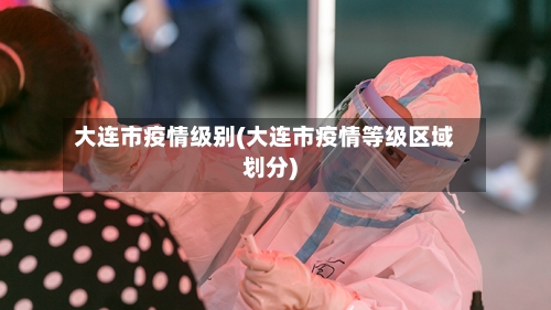 大连市疫情级别(大连市疫情等级区域划分)