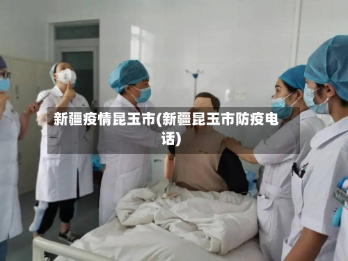 新疆疫情昆玉市(新疆昆玉市防疫电话)