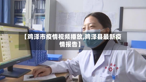 【鸡泽市疫情视频播放,鸡泽县最新疫情报告】-第2张图片