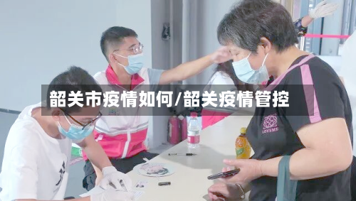 韶关市疫情如何/韶关疫情管控-第3张图片