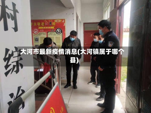 大河市最新疫情消息(大河镇属于哪个县)