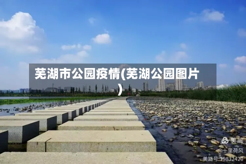 芜湖市公园疫情(芜湖公园图片)