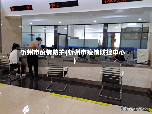忻州市疫情防护(忻州市疫情防控中心)