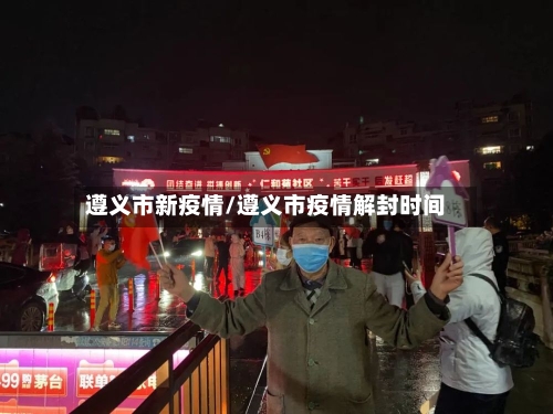 遵义市新疫情/遵义市疫情解封时间-第2张图片