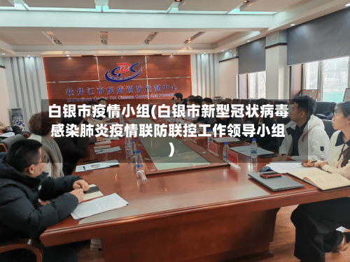 白银市疫情小组(白银市新型冠状病毒感染肺炎疫情联防联控工作领导小组)
