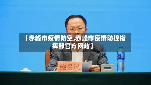 【赤峰市疫情防空,赤峰市疫情防控指挥部官方网站】
