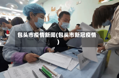 包头市疫情新闻(包头市新冠疫情)