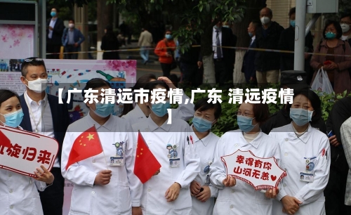 【广东清远市疫情,广东 清远疫情】-第2张图片