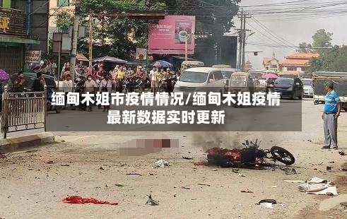 缅甸木姐市疫情情况/缅甸木姐疫情最新数据实时更新