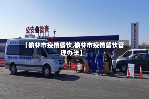 【榆林市疫情餐饮,榆林市疫情餐饮管理办法】-第2张图片