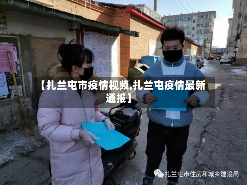 【扎兰屯市疫情视频,扎兰屯疫情最新通报】