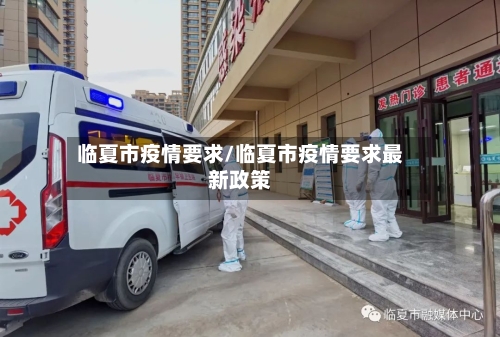 临夏市疫情要求/临夏市疫情要求最新政策-第3张图片