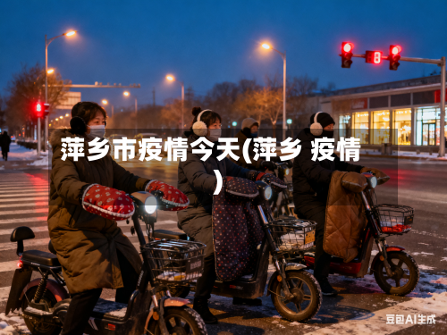 萍乡市疫情今天(萍乡 疫情)