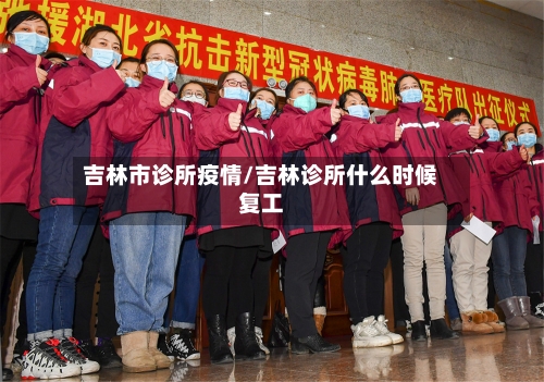 吉林市诊所疫情/吉林诊所什么时候复工