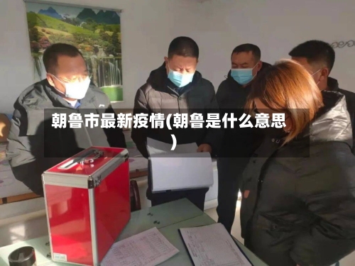 朝鲁市最新疫情(朝鲁是什么意思)