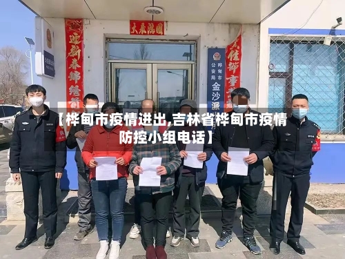 【桦甸市疫情进出,吉林省桦甸市疫情防控小组电话】-第3张图片