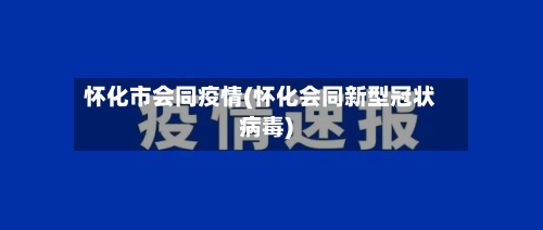 怀化市会同疫情(怀化会同新型冠状病毒)-第3张图片
