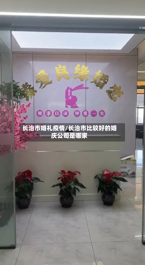 长治市婚礼疫情/长治市比较好的婚庆公司是哪家