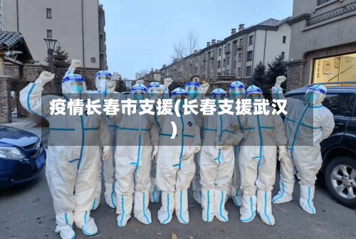 疫情长春市支援(长春支援武汉)