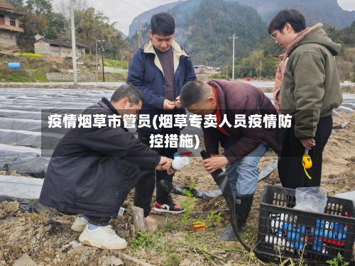 疫情烟草市管员(烟草专卖人员疫情防控措施)-第2张图片