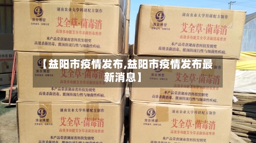 【益阳市疫情发布,益阳市疫情发布最新消息】