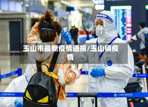 玉山市最新疫情通报/玉山镇疫情-第2张图片