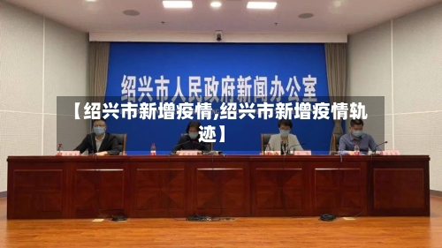 【绍兴市新增疫情,绍兴市新增疫情轨迹】-第2张图片