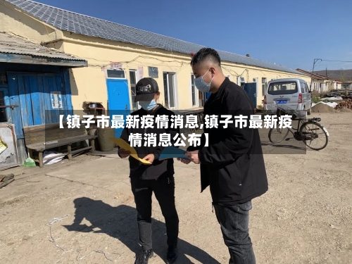 【镇子市最新疫情消息,镇子市最新疫情消息公布】