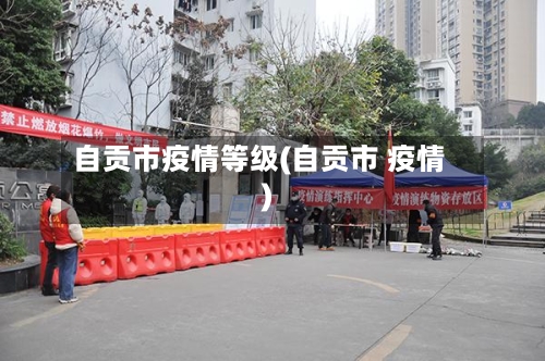 自贡市疫情等级(自贡市 疫情)