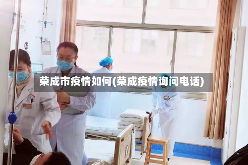 荣成市疫情如何(荣成疫情询问电话)