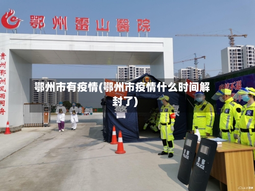 鄂州市有疫情(鄂州市疫情什么时间解封了)