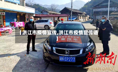 【洪江市疫情宣传,洪江市疫情宣传语】