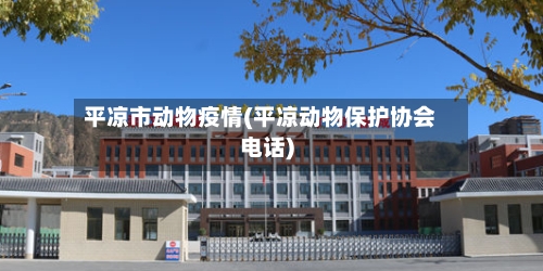 平凉市动物疫情(平凉动物保护协会电话)