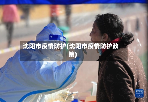 沈阳市疫情防护(沈阳市疫情防护政策)