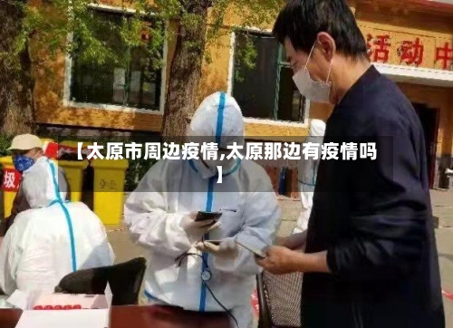 【太原市周边疫情,太原那边有疫情吗】-第2张图片