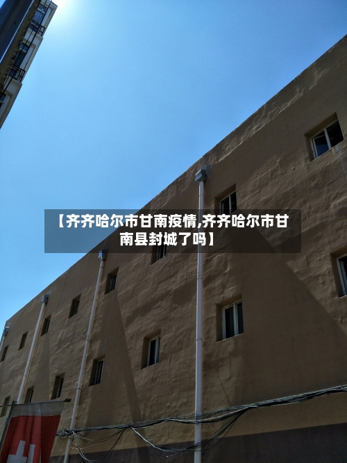 【齐齐哈尔市甘南疫情,齐齐哈尔市甘南县封城了吗】-第2张图片