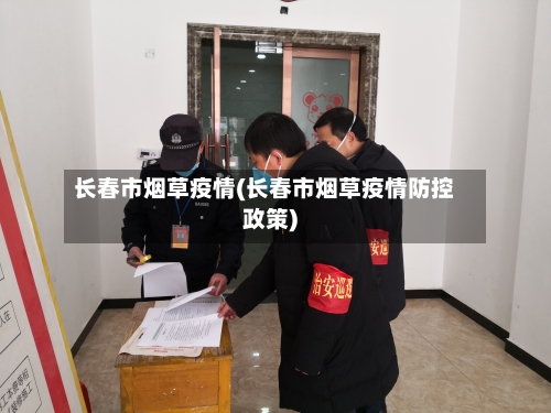 长春市烟草疫情(长春市烟草疫情防控政策)
