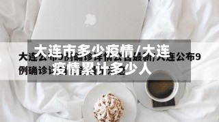 大连市多少疫情/大连疫情累计多少人