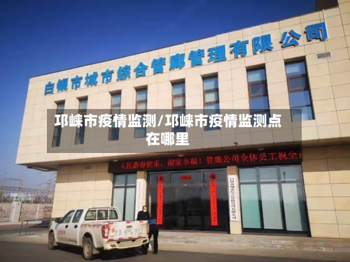 邛崃市疫情监测/邛崃市疫情监测点在哪里