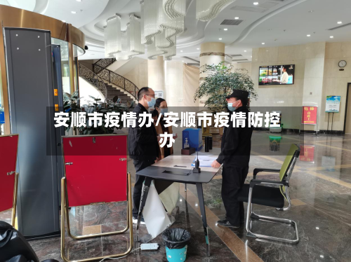 安顺市疫情办/安顺市疫情防控办-第2张图片