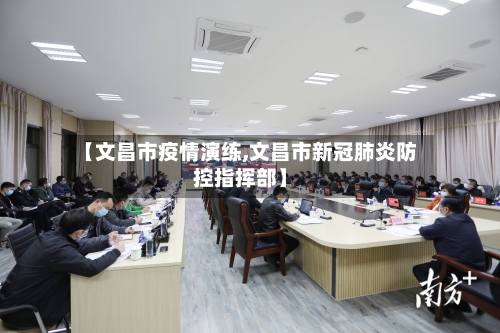 【文昌市疫情演练,文昌市新冠肺炎防控指挥部】-第2张图片