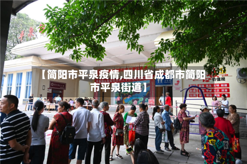 【简阳市平泉疫情,四川省成都市简阳市平泉街道】
