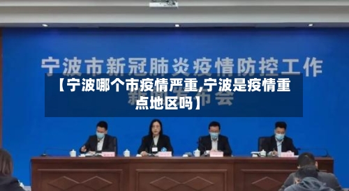 【宁波哪个市疫情严重,宁波是疫情重点地区吗】