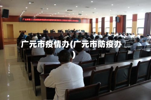 广元市疫情办(广元市防疫办)-第2张图片