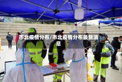 市北疫情分布/市北疫情分布最新消息-第3张图片