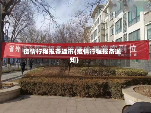疫情行程报备返市(疫情行程报备通知)