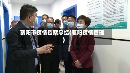 襄阳市疫情档案总结(襄阳疫情管理)