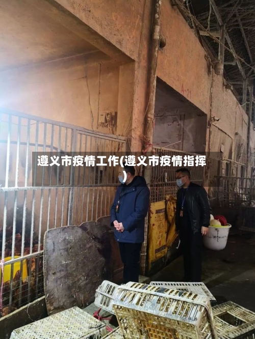 遵义市疫情工作(遵义市疫情指挥)